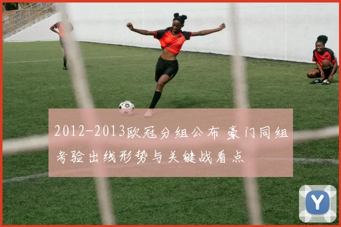 2012-2013欧冠分组公布 豪门同组考验出线形势与关键战看点
