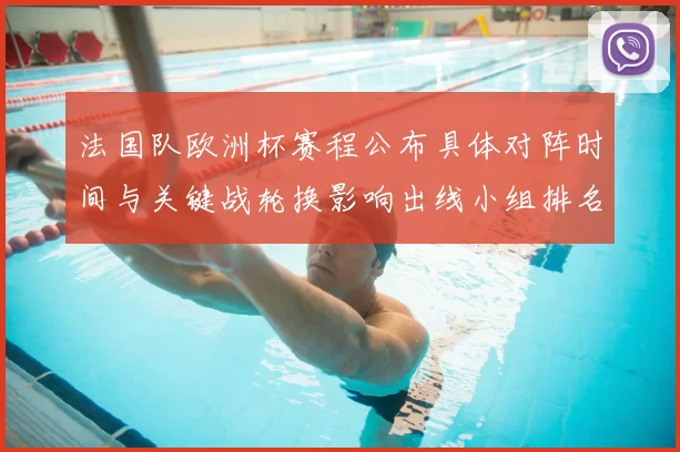 法国队欧洲杯赛程公布具体对阵时间与关键战轮换影响出线小组排名