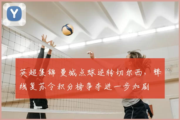 英超集锦 曼城点球逆转切尔西，锋线复苏令积分榜争夺进一步加剧
