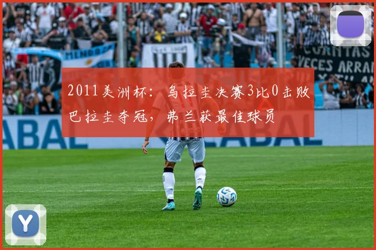 2011美洲杯：乌拉圭决赛3比0击败巴拉圭夺冠，弗兰获最佳球员