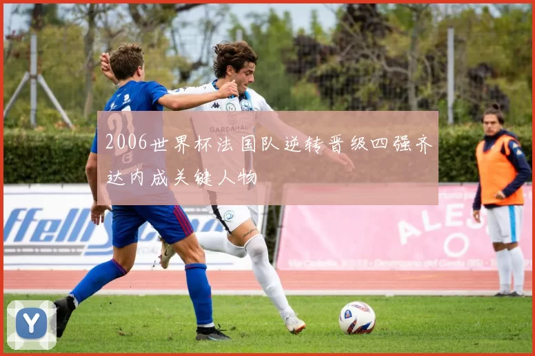 2006世界杯法国队逆转晋级四强齐达内成关键人物
