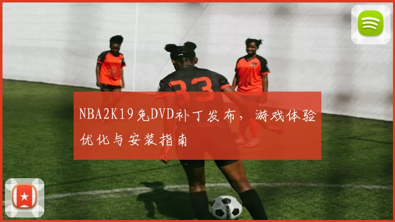 NBA2K19免DVD补丁发布，游戏体验优化与安装指南