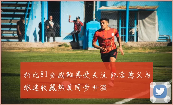 科比81分战靴再受关注 纪念意义与球迷收藏热度同步升温