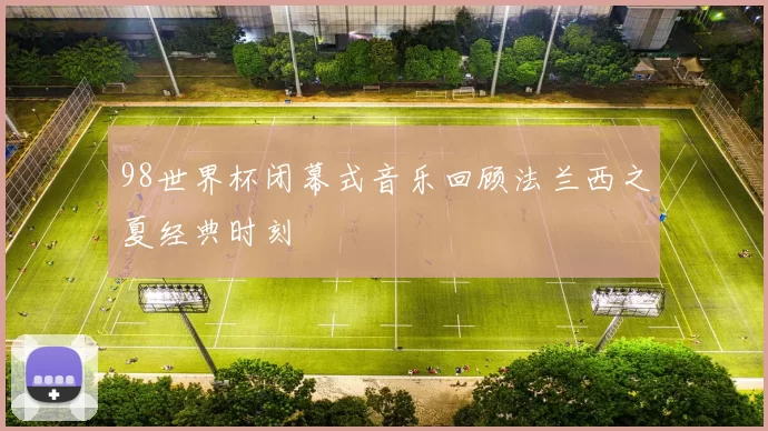 98世界杯闭幕式音乐回顾法兰西之夏经典时刻