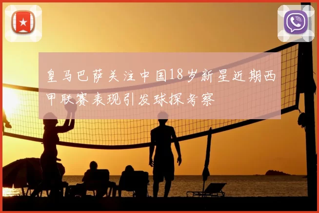 皇马巴萨关注中国18岁新星近期西甲联赛表现引发球探考察