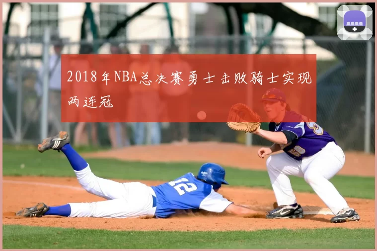 2018年NBA总决赛勇士击败骑士实现两连冠