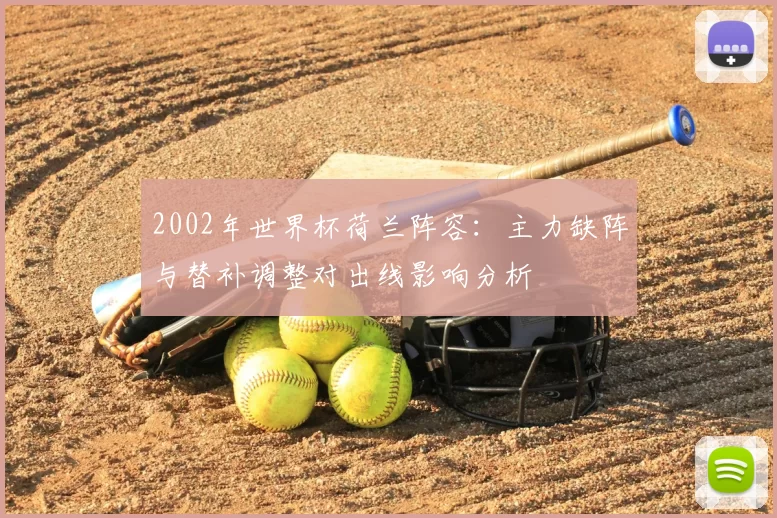 2002年世界杯荷兰阵容：主力缺阵与替补调整对出线影响分析