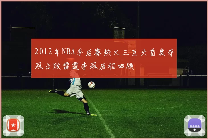 2012年NBA季后赛热火三巨头首度夺冠击败雷霆夺冠历程回顾
