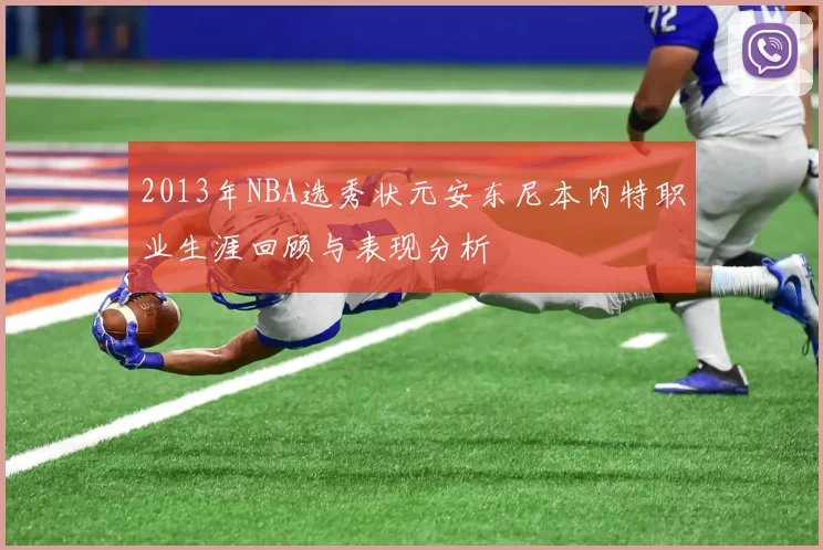 2013年NBA选秀状元安东尼本内特职业生涯回顾与表现分析