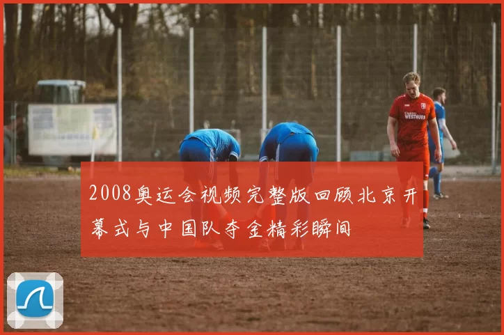 2008奥运会视频完整版回顾北京开幕式与中国队夺金精彩瞬间