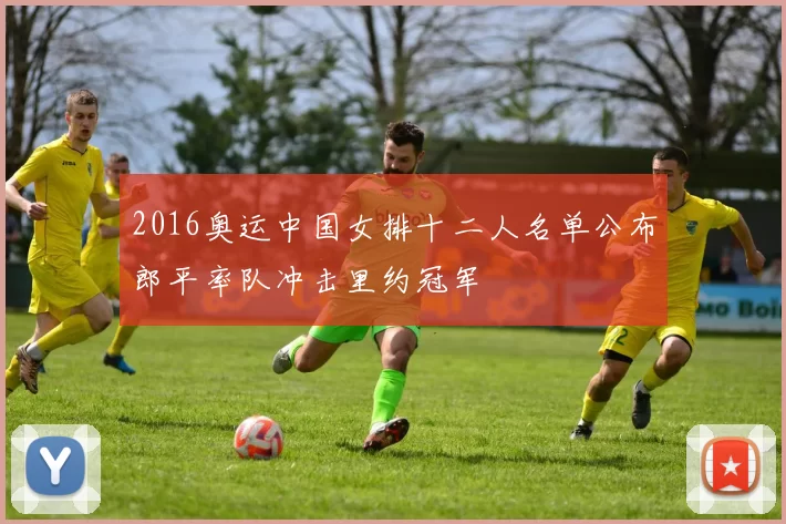 2016奥运中国女排十二人名单公布郎平率队冲击里约冠军