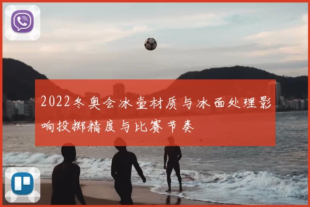 2022冬奥会冰壶材质与冰面处理影响投掷精度与比赛节奏