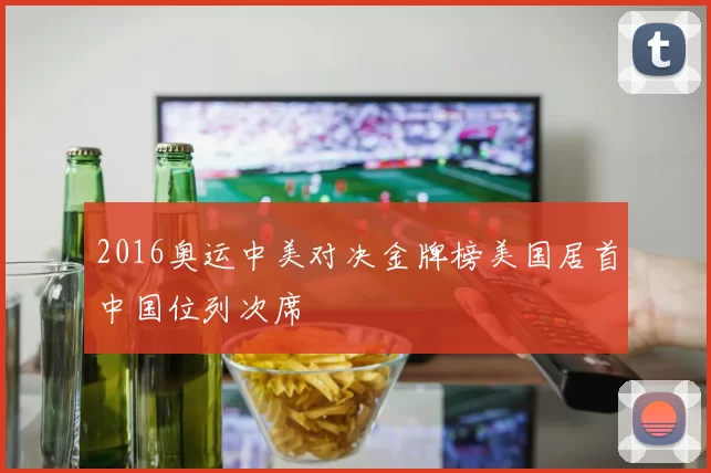 2016奥运中美对决金牌榜美国居首中国位列次席