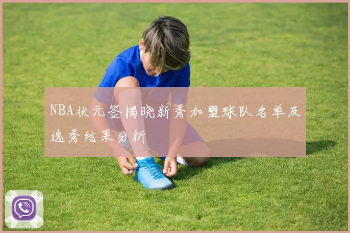 NBA状元签揭晓新秀加盟球队名单及选秀结果分析