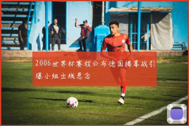 2006世界杯赛程公布德国揭幕战引爆小组出线悬念