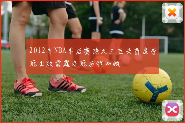 2012年NBA季后赛热火三巨头首度夺冠击败雷霆夺冠历程回顾