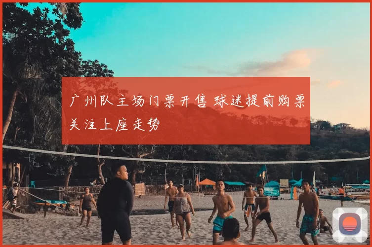 广州队主场门票开售 球迷提前购票关注上座走势
