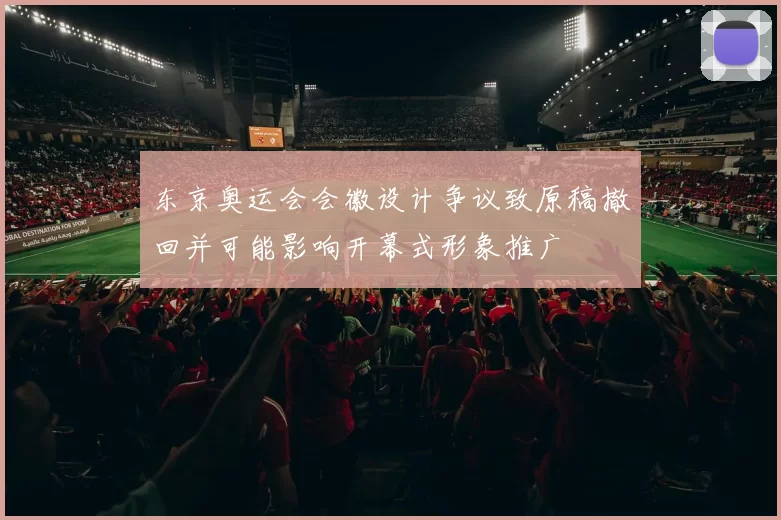 东京奥运会会徽设计争议致原稿撤回并可能影响开幕式形象推广