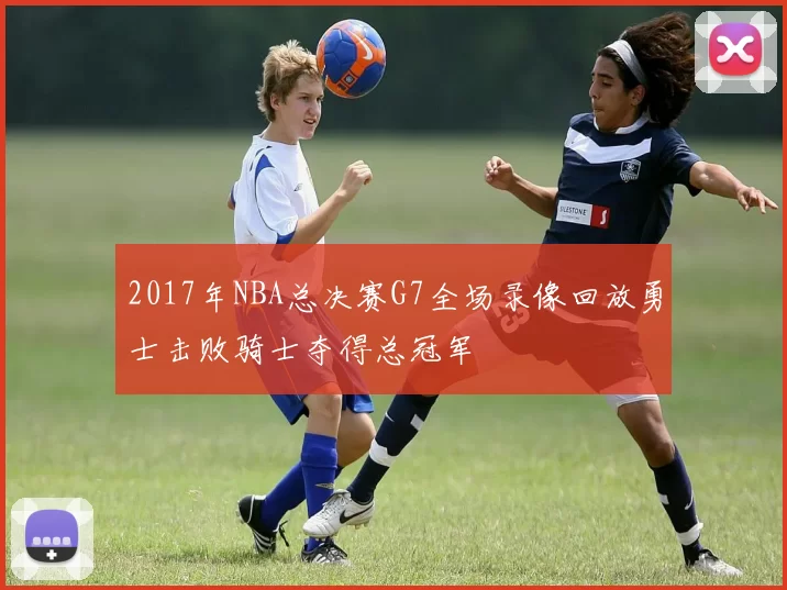 2017年NBA总决赛G7全场录像回放勇士击败骑士夺得总冠军
