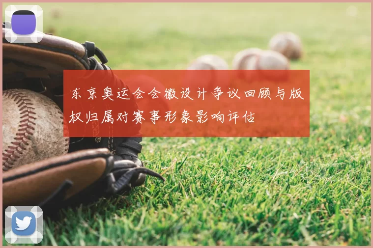 东京奥运会会徽设计争议回顾与版权归属对赛事形象影响评估