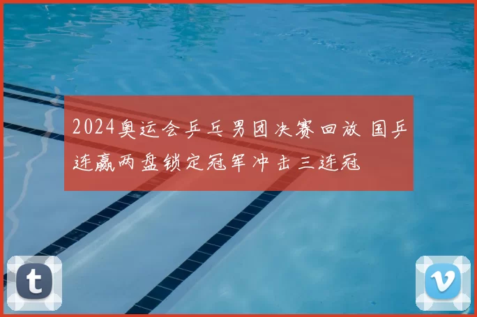 2024奥运会乒乓男团决赛回放 国乒连赢两盘锁定冠军冲击三连冠