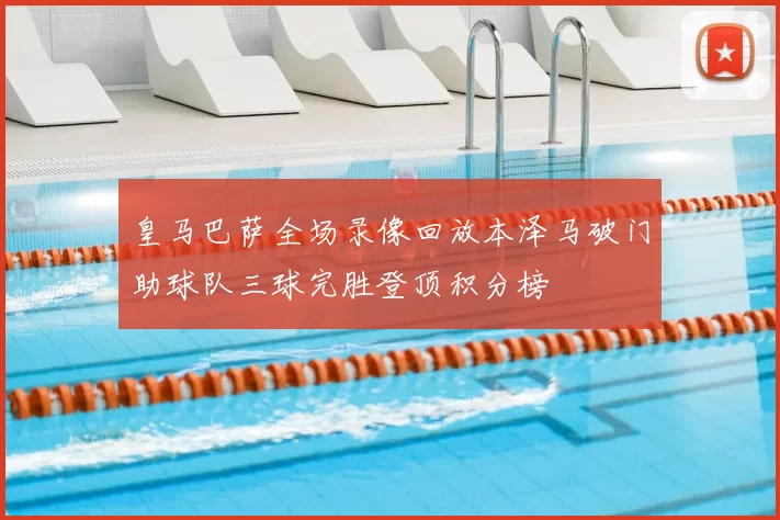 皇马巴萨全场录像回放本泽马破门助球队三球完胜登顶积分榜