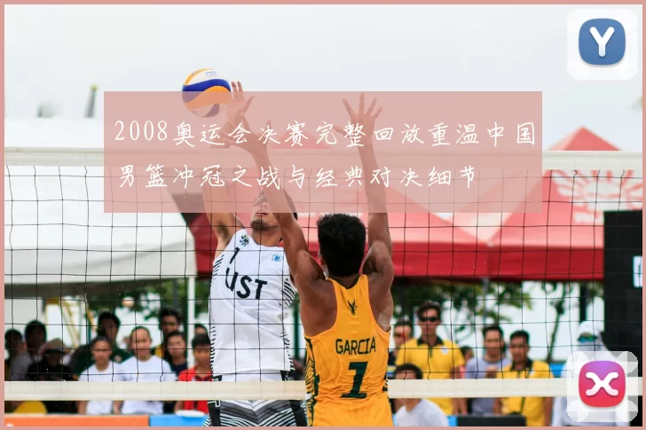 2008奥运会决赛完整回放重温中国男篮冲冠之战与经典对决细节