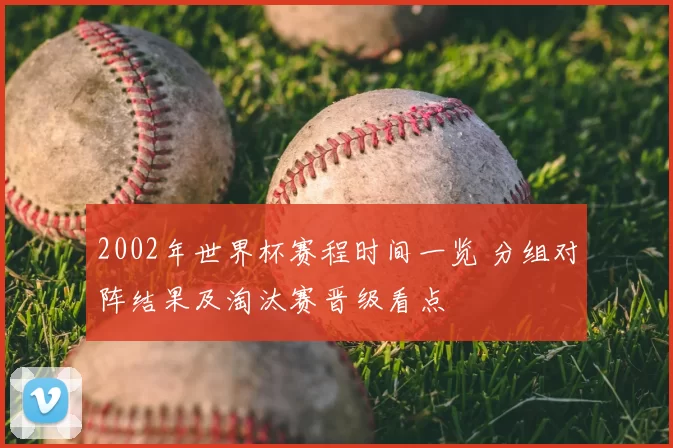 2002年世界杯赛程时间一览 分组对阵结果及淘汰赛晋级看点