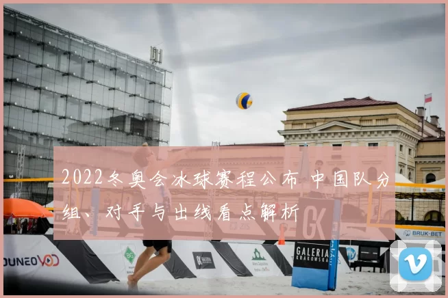 2022冬奥会冰球赛程公布 中国队分组、对手与出线看点解析