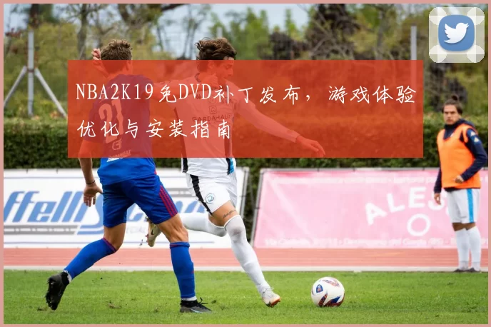 NBA2K19免DVD补丁发布，游戏体验优化与安装指南