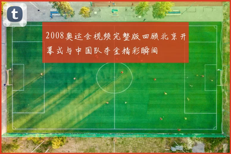 2008奥运会视频完整版回顾北京开幕式与中国队夺金精彩瞬间