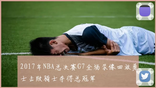 2017年NBA总决赛G7全场录像回放勇士击败骑士夺得总冠军
