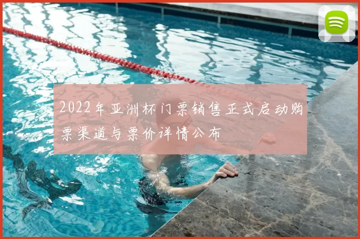 2022年亚洲杯门票销售正式启动购票渠道与票价详情公布