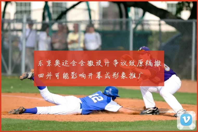 东京奥运会会徽设计争议致原稿撤回并可能影响开幕式形象推广