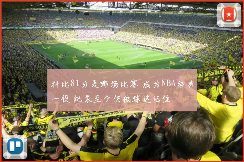 科比81分是哪场比赛 成为NBA经典一役 纪录至今仍被球迷记住