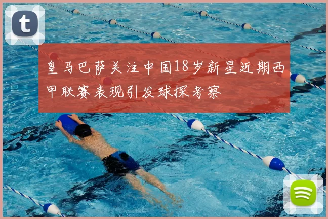 皇马巴萨关注中国18岁新星近期西甲联赛表现引发球探考察