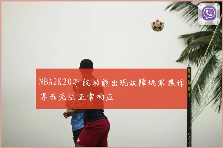 NBA2K20导航功能出现故障玩家操作界面无法正常响应