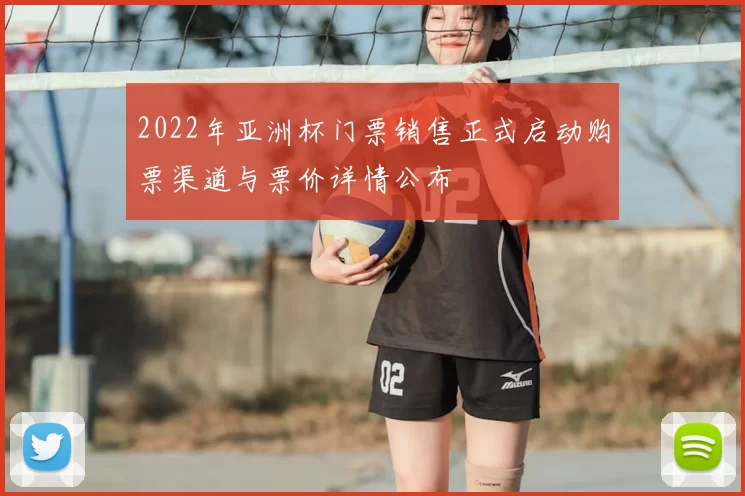 2022年亚洲杯门票销售正式启动购票渠道与票价详情公布