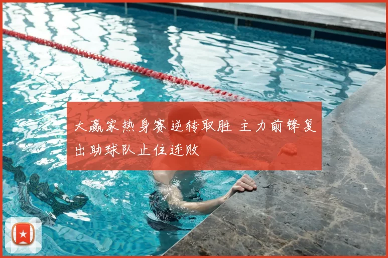大赢家热身赛逆转取胜 主力前锋复出助球队止住连败