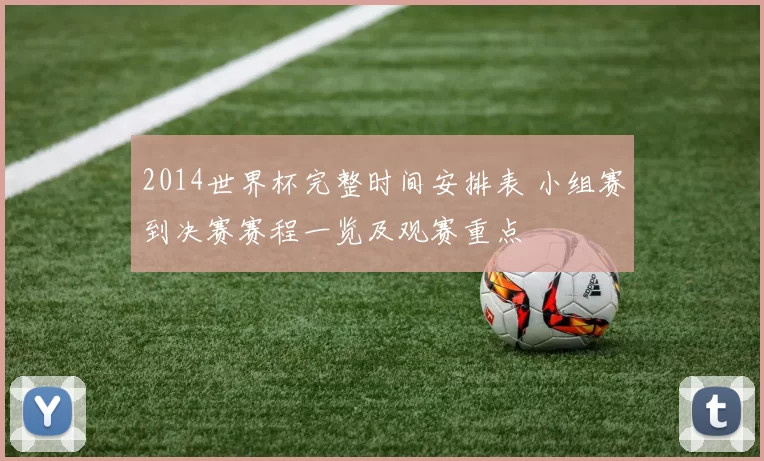 2014世界杯完整时间安排表 小组赛到决赛赛程一览及观赛重点