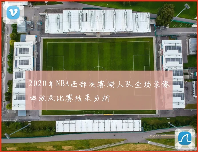 2020年NBA西部决赛湖人队全场录像回放及比赛结果分析