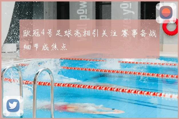 欧冠4号足球亮相引关注 赛事备战细节成焦点