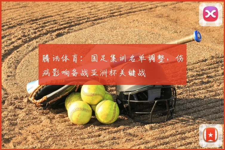 腾讯体育：国足集训名单调整，伤病影响备战亚洲杯关键战