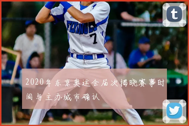 2020年东京奥运会届次揭晓赛事时间与主办城市确认