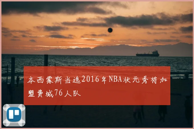 本西蒙斯当选2016年NBA状元秀将加盟费城76人队
