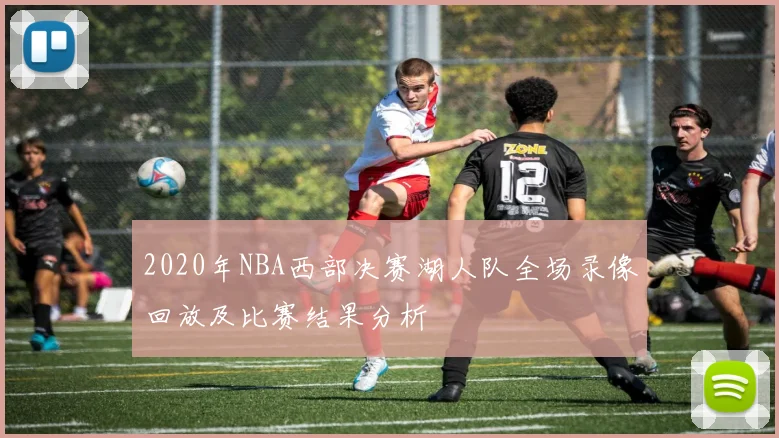 2020年NBA西部决赛湖人队全场录像回放及比赛结果分析