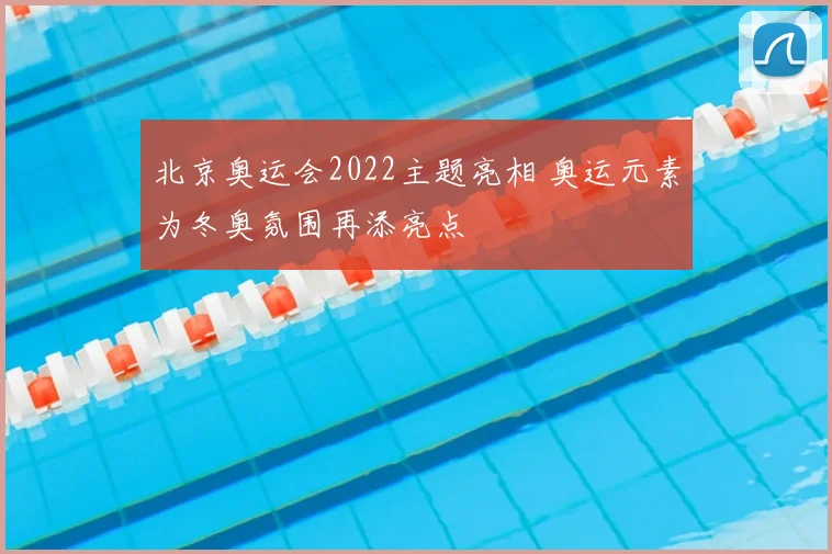 北京奥运会2022主题亮相 奥运元素为冬奥氛围再添亮点